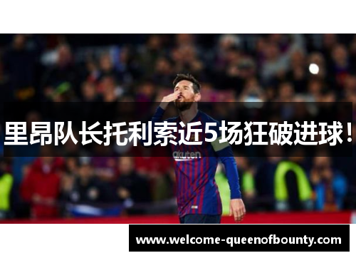 里昂队长托利索近5场狂破进球！