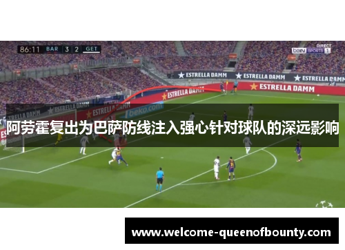 阿劳霍复出为巴萨防线注入强心针对球队的深远影响