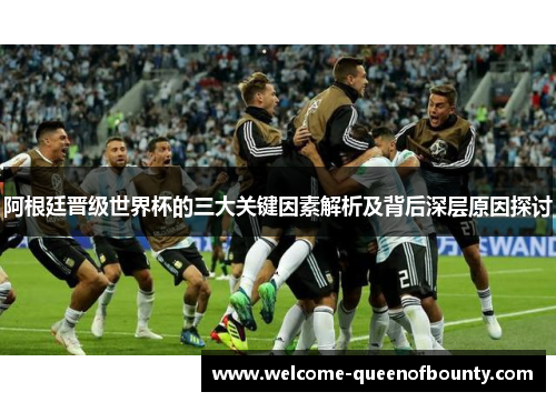 阿根廷晋级世界杯的三大关键因素解析及背后深层原因探讨