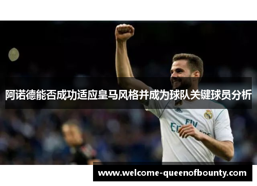 阿诺德能否成功适应皇马风格并成为球队关键球员分析